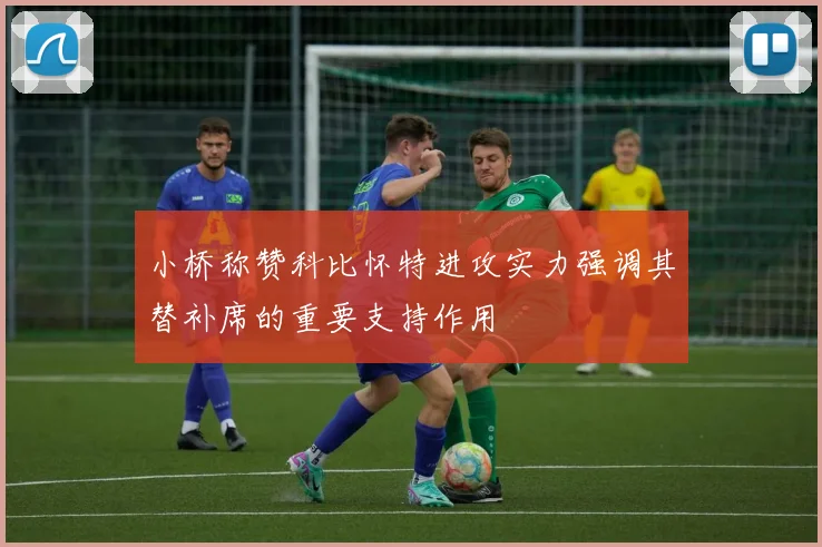 小桥称赞科比怀特进攻实力强调其替补席的重要支持作用