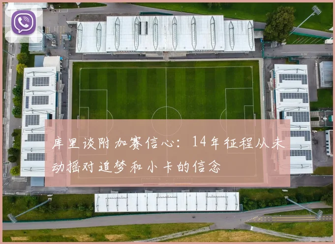 库里谈附加赛信心：14年征程从未动摇对追梦和小卡的信念