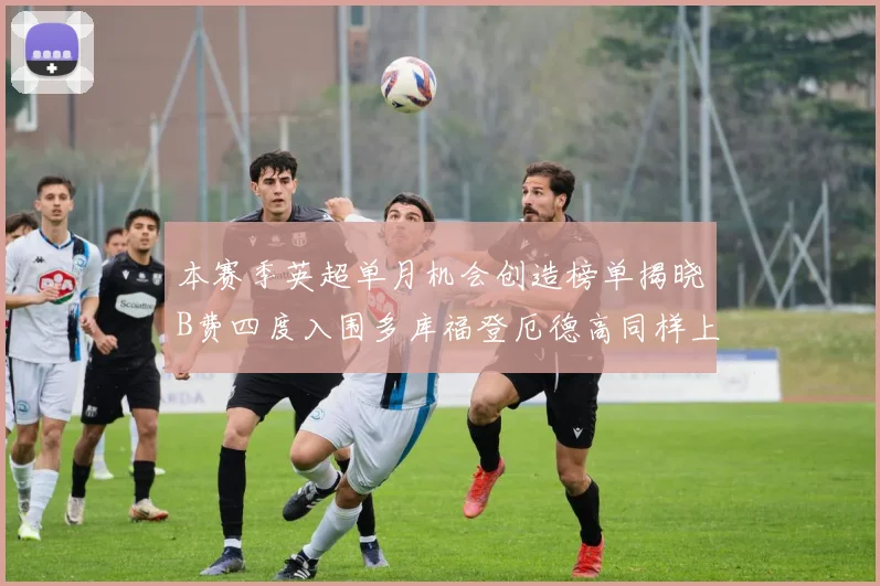 本赛季英超单月机会创造榜单揭晓B费四度入围多库福登厄德高同样上榜