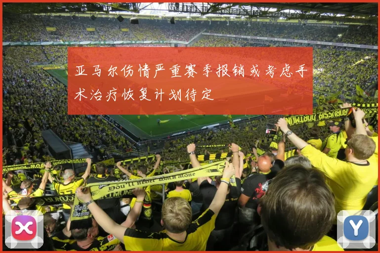 亚马尔伤情严重赛季报销或考虑手术治疗恢复计划待定