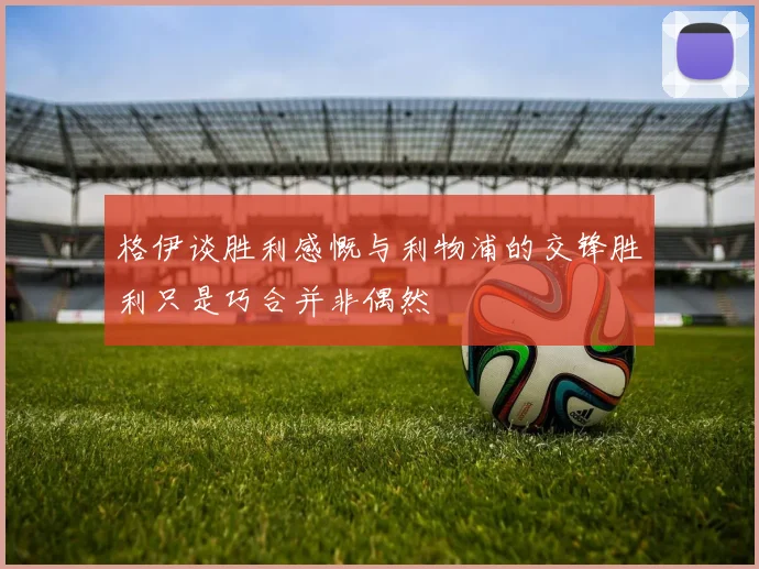 格伊谈胜利感慨与利物浦的交锋胜利只是巧合并非偶然