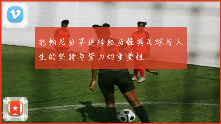 孔帕尼分享逆转经历强调足球与人生的坚持与努力的重要性