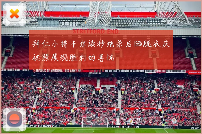 拜仁小将卡尔读秒绝杀后晒脱衣庆祝照展现胜利的喜悦