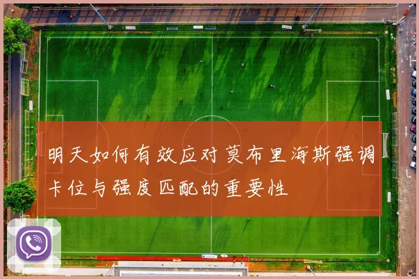明天如何有效应对莫布里海斯强调卡位与强度匹配的重要性