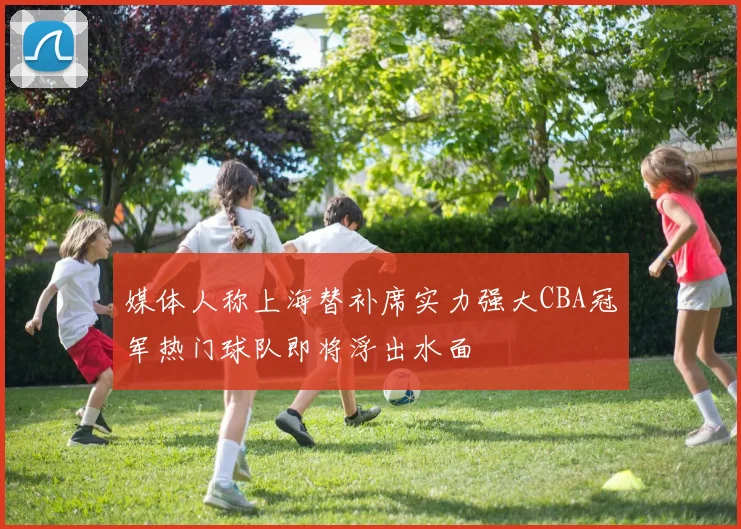 媒体人称上海替补席实力强大CBA冠军热门球队即将浮出水面